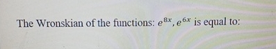 The Wronskian of the functions: e 8 x , e 6 x is