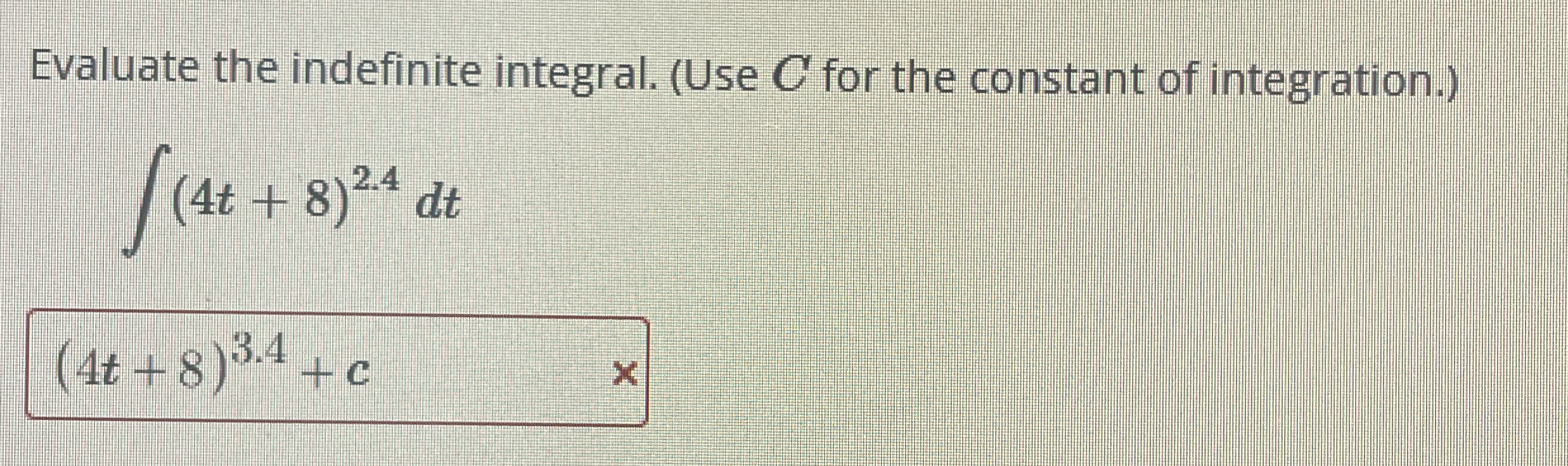 Evaluate the indefinite integral. ( Use C for the