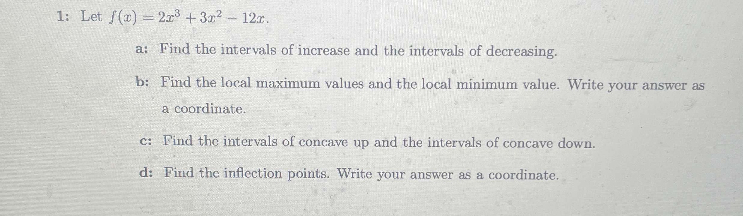 1 : Let f ( x ) = 2 x 3 + 3 x 2 - 1 2 x . a: Find