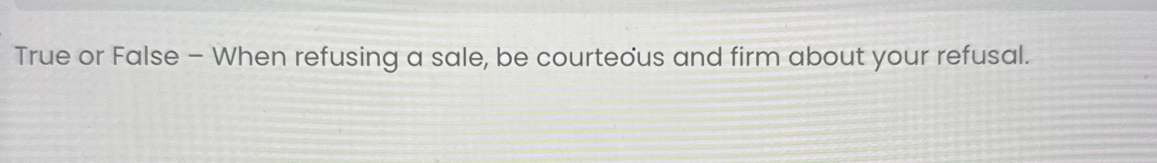 True or False - When refusing a sale, be