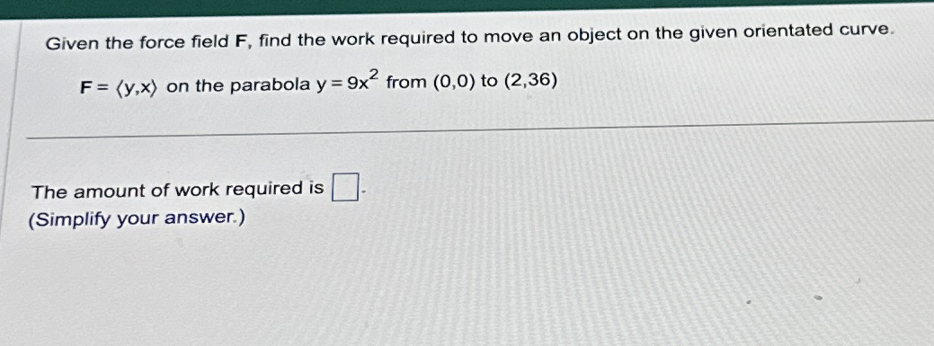Given the force field F , find the work required