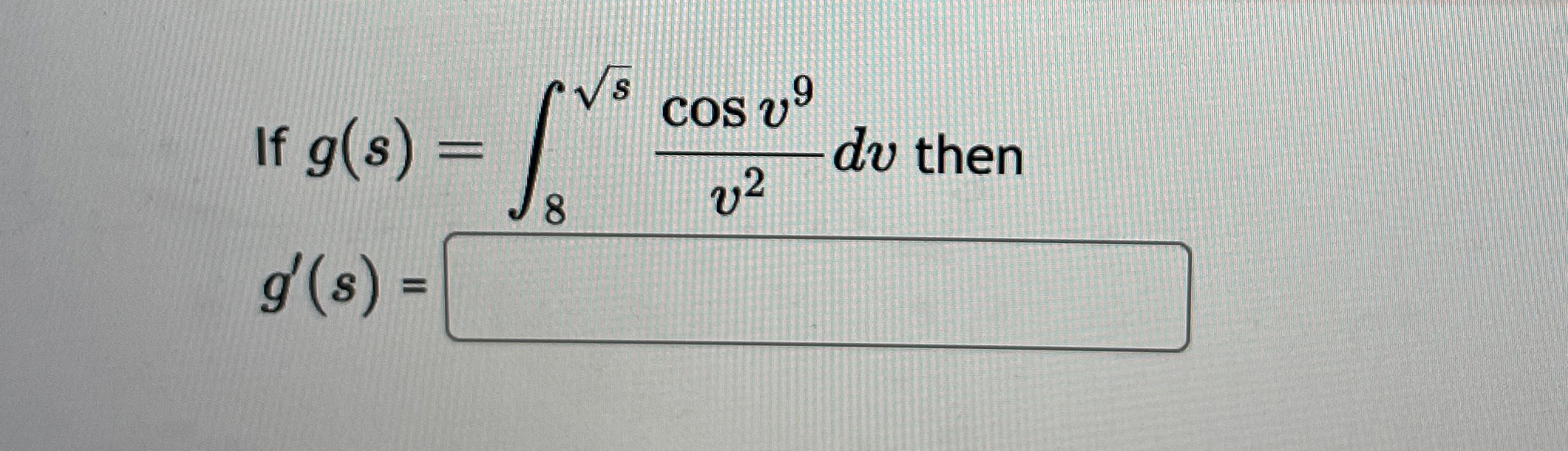 If g ( s ) = 8 s 2 c o s v 9 v 2 d v then g ' ( s