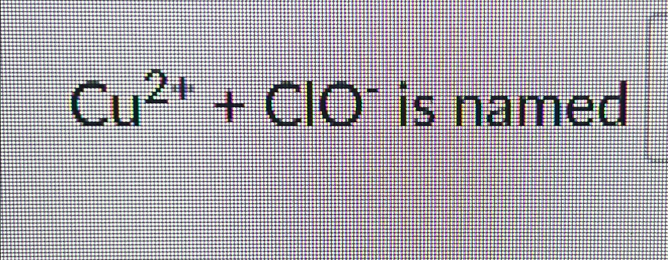 C u 2 + + C l O - is named