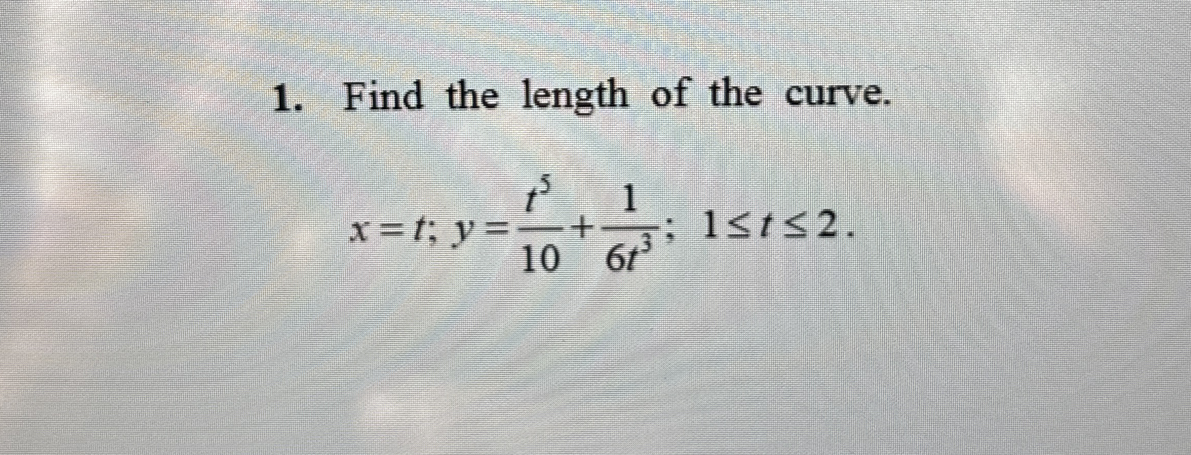 Find the length of the curve. x = t ; y = t 5 1 0