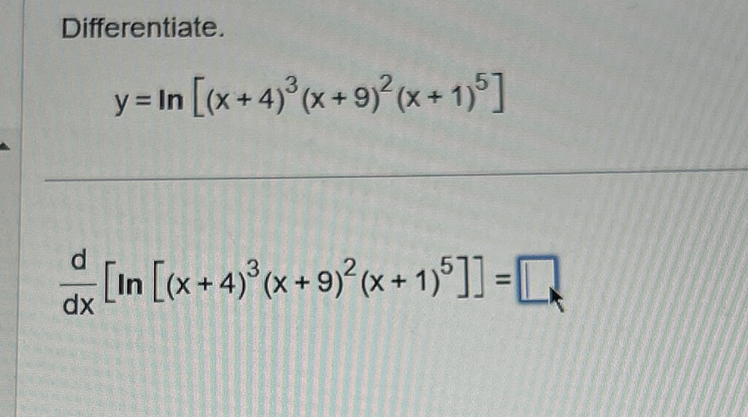 Differentiate. y = l n [ ( x + 4 ) 3 ( x + 9 ) 2