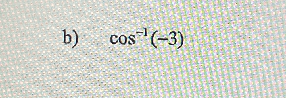 evaluate the following b ) c o s - 1 ( - 3 )