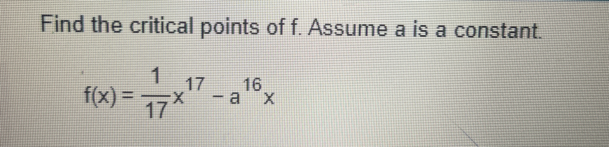 Find the critical points of f . Assume a is a
