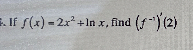 If f ( x ) = 2 x 2 + l n x , find ( f - 1 ) ' ( 2