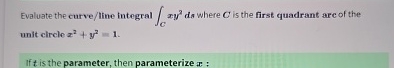 Evaluate the curve / line integral C x y 2 d s
