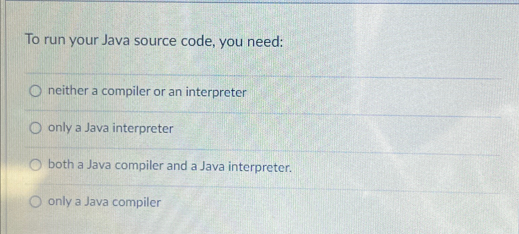 To run your Java source code, you need: neither a