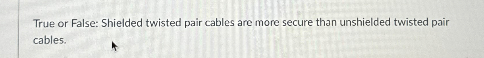 True or False: Shielded twisted pair cables are