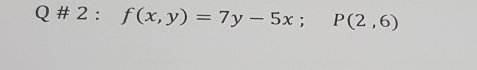 Q # 2 : , f ( x , y ) = 7 y - 5 x ; , P ( 2 , 6 )