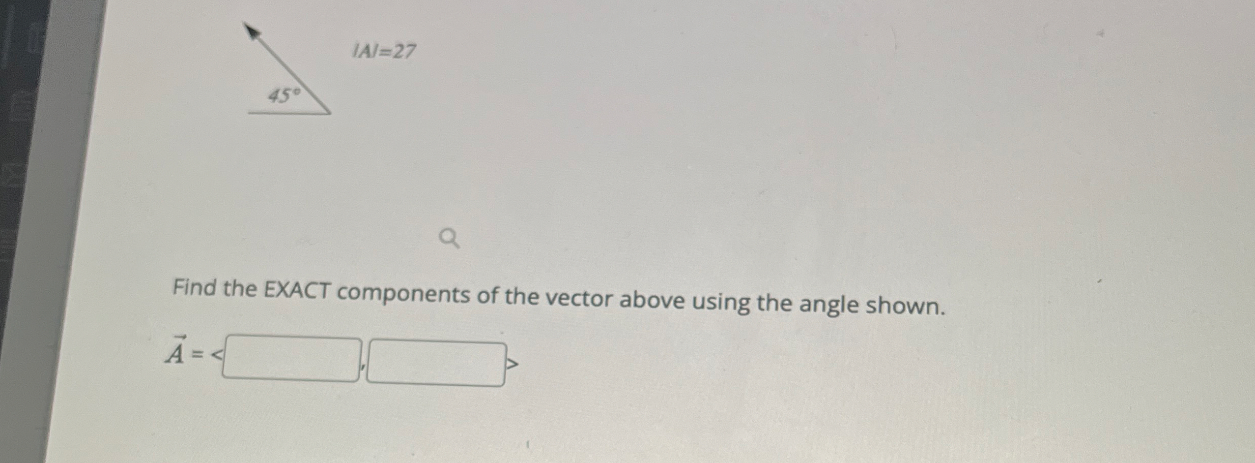| A | = 2 7 Find the EXACT components of the