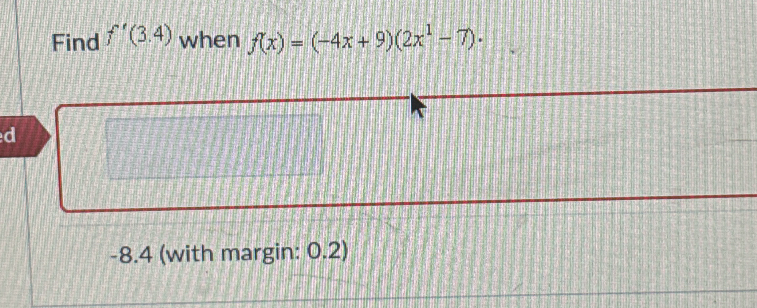 Find f ' ( 3 . 4 ) when f ( x ) = ( - 4 x + 9 ) (