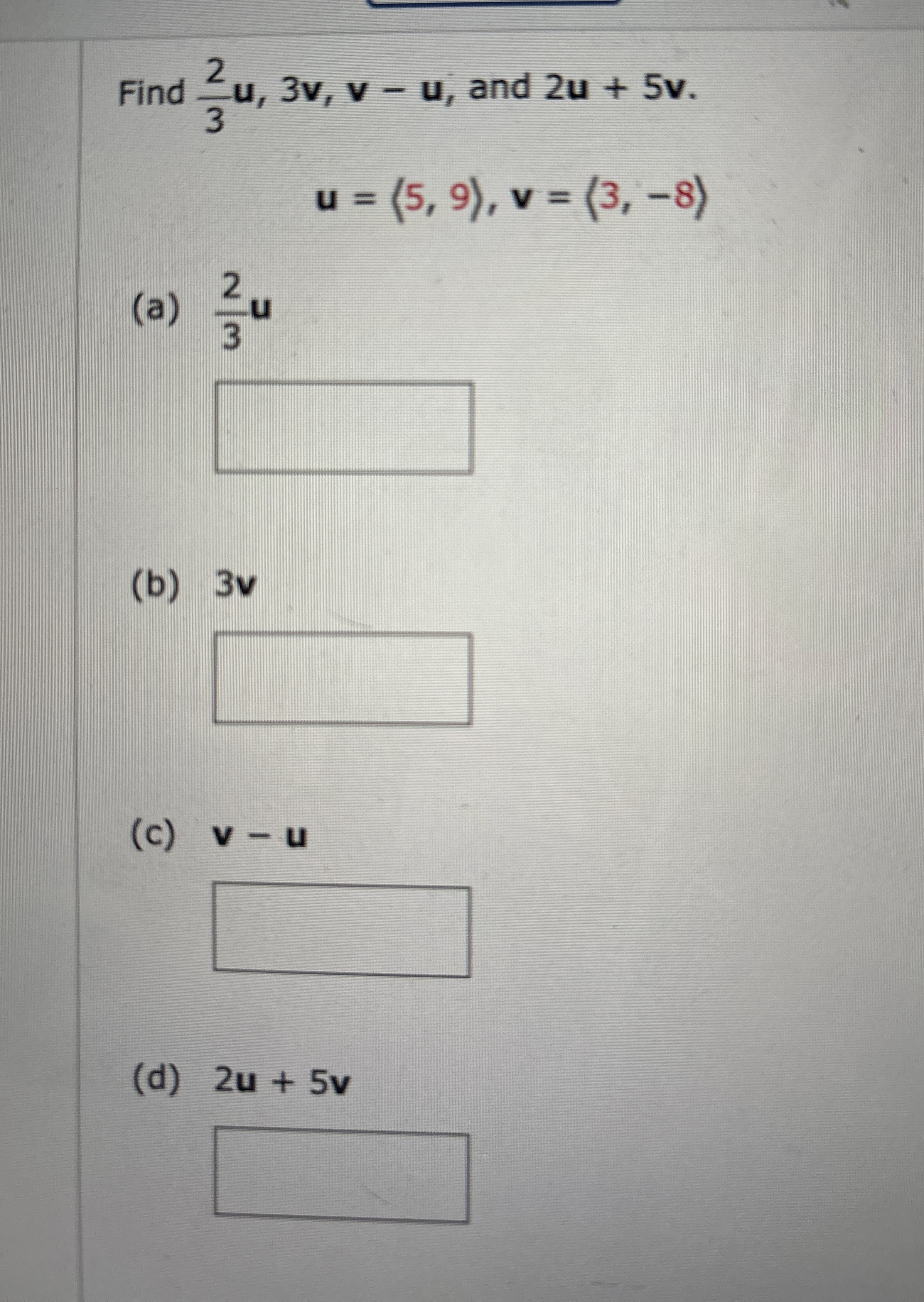 Find 2 3 u , 3 v , v - u , and 2 u + 5 v . u = (