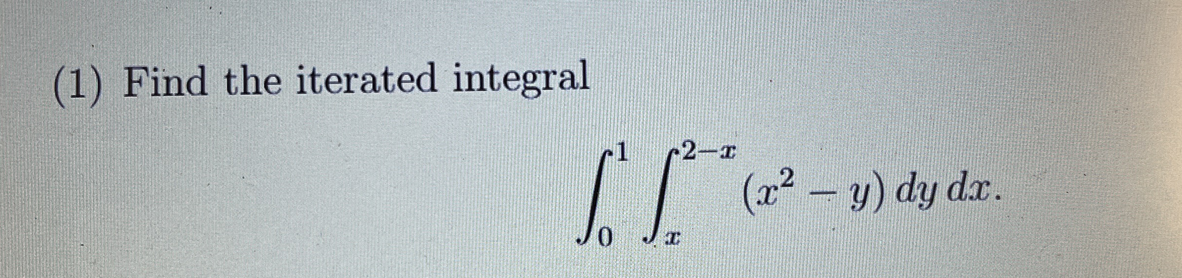 ( 1 ) Find the iterated integral 0 1 x 2 - x ( x