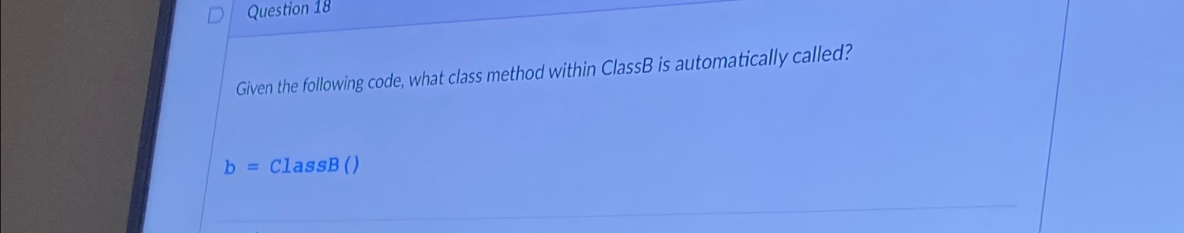 Question 1 8 Given the following code, what class