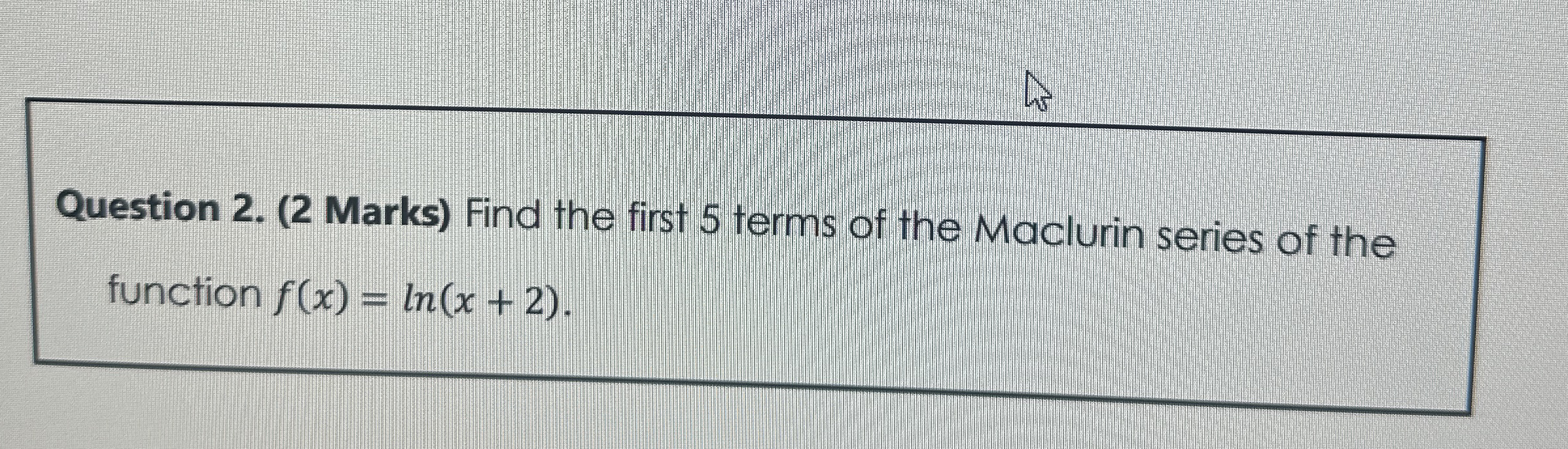 Question 2 . ( 2 Marks ) Find the first 5 terms