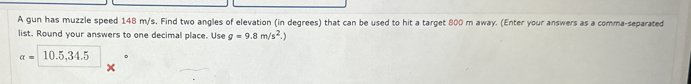 A gun has muzzle speed 1 4 8 m s . Find two