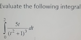 Evaluate the following integral 0 2 5 t ( t 2 + 1