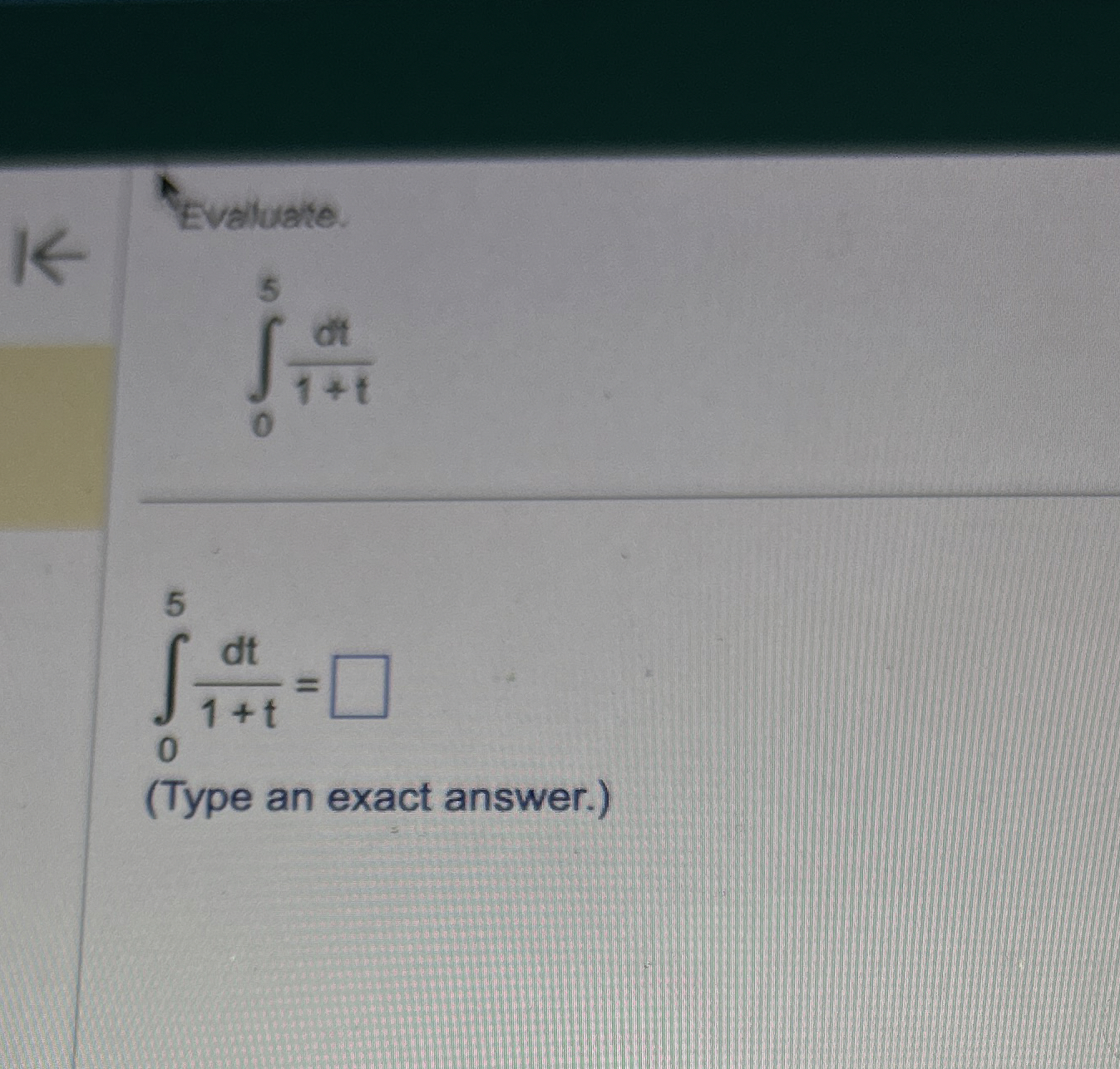 Evaluate. 0 5 d t 1 + t 0 5 d t 1 + t = ( Type an
