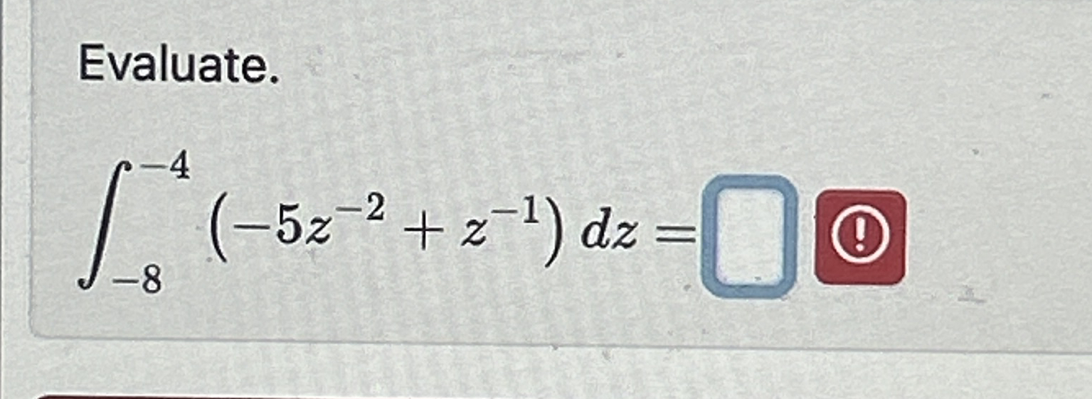 Evaluate. - 8 - 4 ( - 5 z - 2 + z - 1 ) d z =