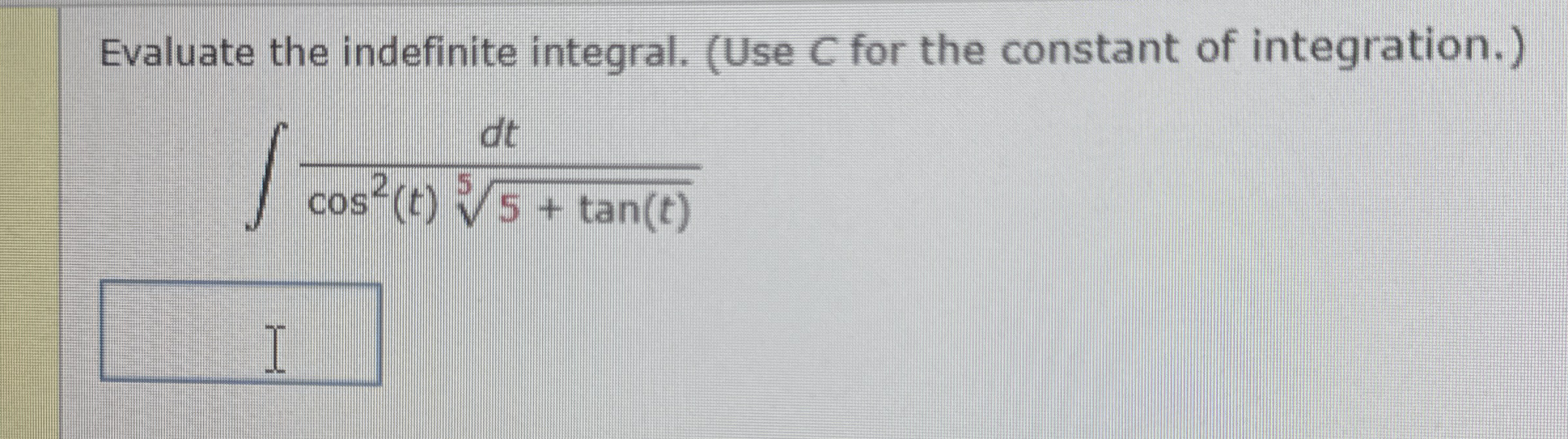 Evaluate the indefinite integral. ( Use C for the