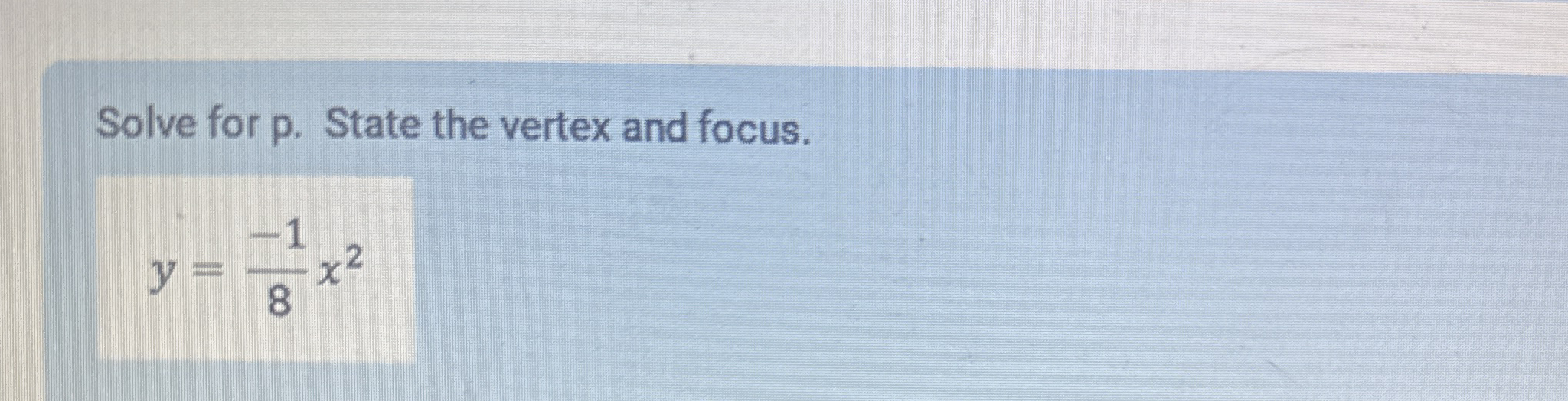 Solve for p . State the vertex and focus. y = - 1