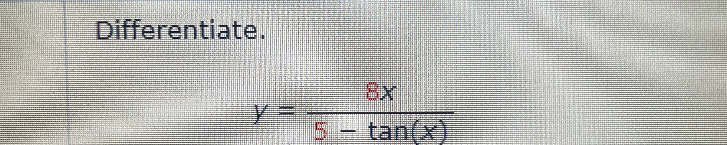 Differentiate. y = 8 x 5 - t a n ( x )