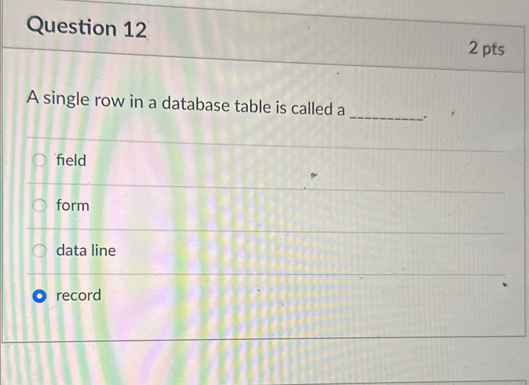Question 1 2 2 pts A single row in a database