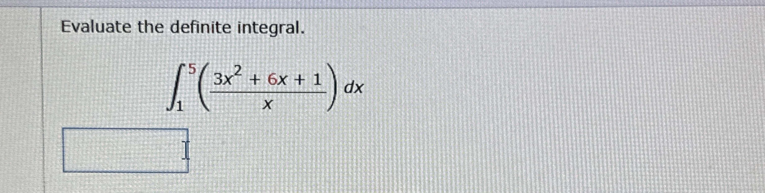 Evaluate the definite integral. 1 5 ( 3 x 2 + 6 x