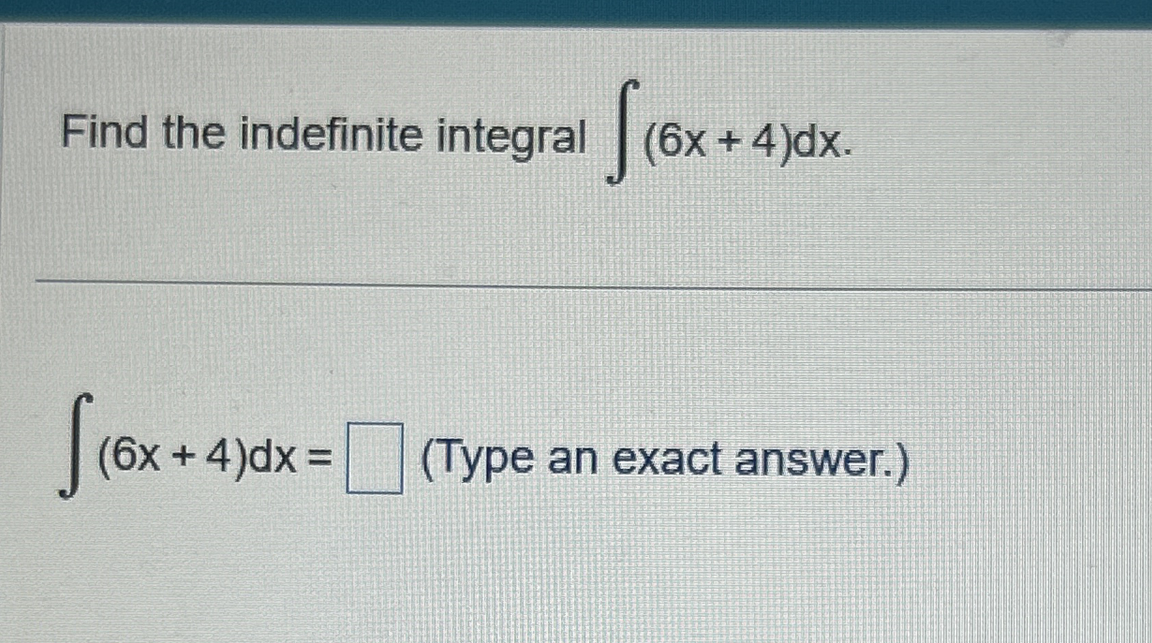 Find the indefinite integral ( 6 x + 4 ) d x . (