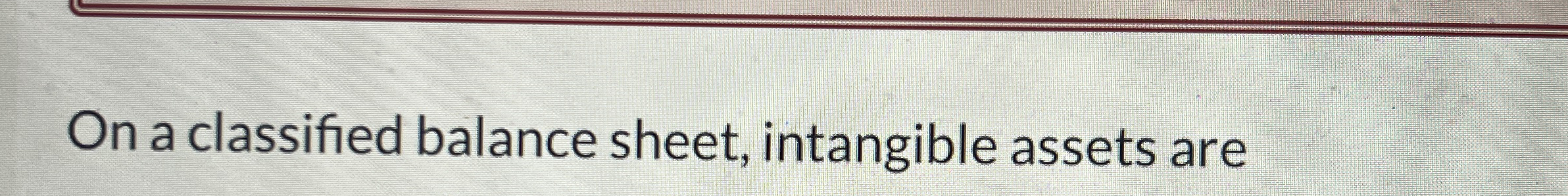 On a classified balance sheet, intangible assets