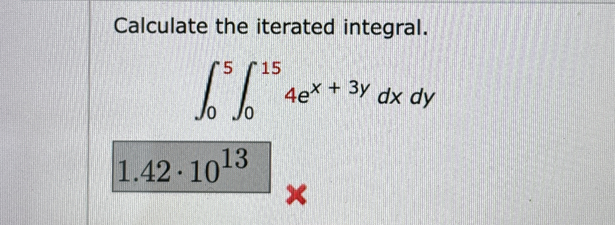 Calculate the iterated integral. 0 5 0 1 5 4 e x