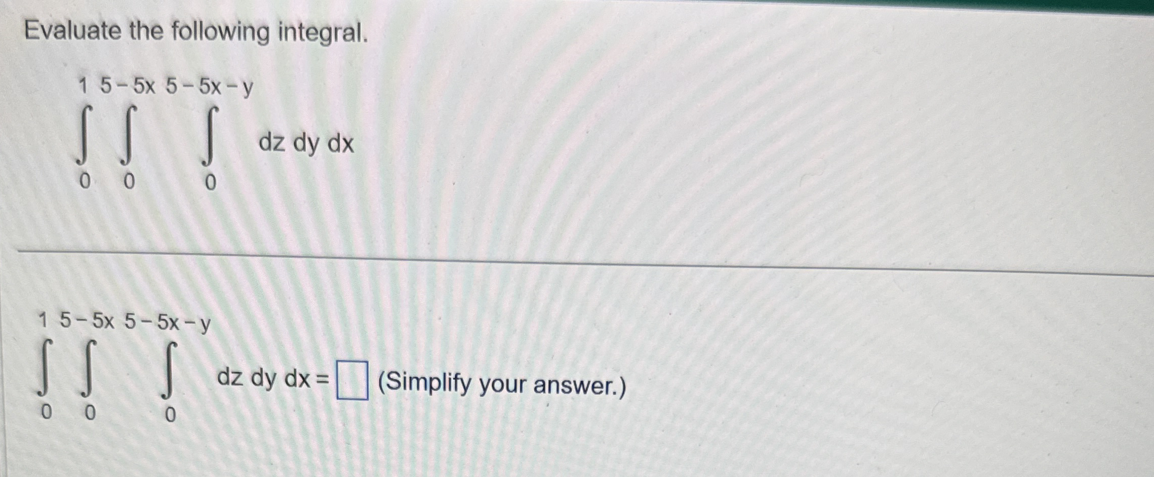 Evaluate the following integral. 0 1 0 5 - 5 x 5