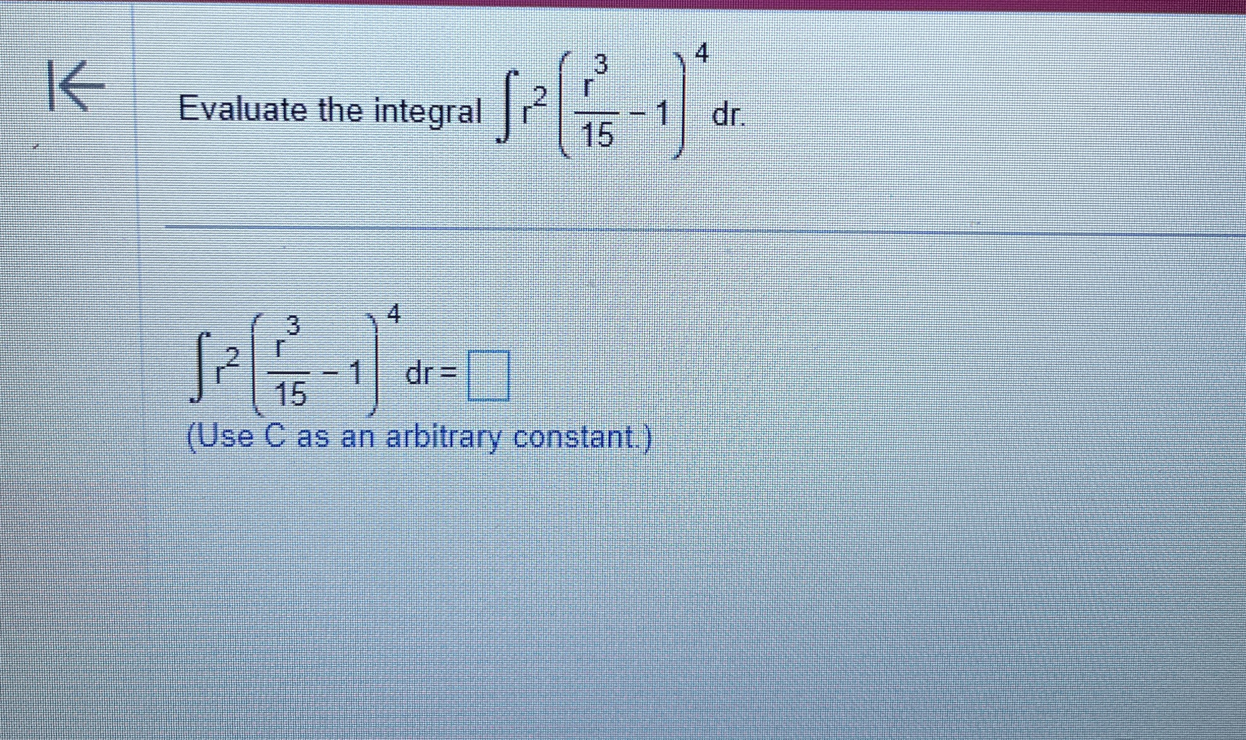 1 & , Evaluate the integral r 2 ( r 3 1 5 - 1 ) 4
