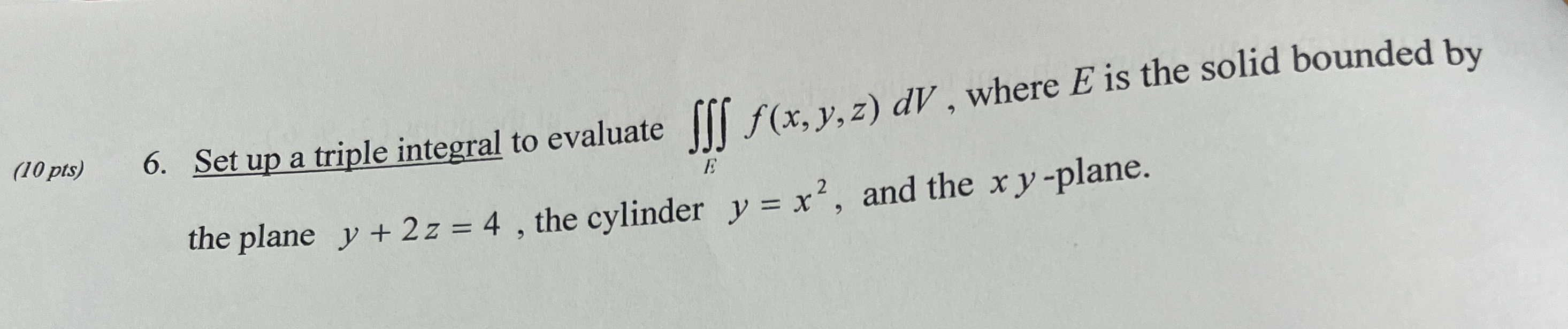 ( 1 0 pts ) 6 . Set up a triple integral to