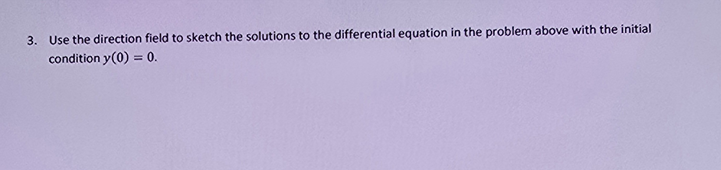 3 . Use the direction field to sketch the