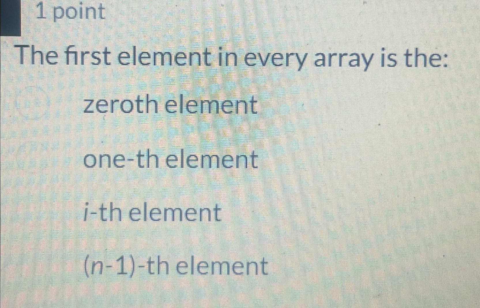 1 point The first element in every array is the: