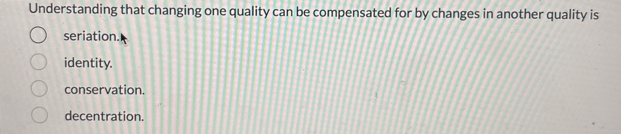 Understanding that changing one quality can be