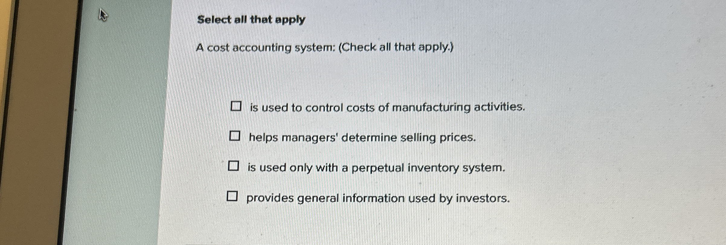 Select all that apply A cost accounting system: (