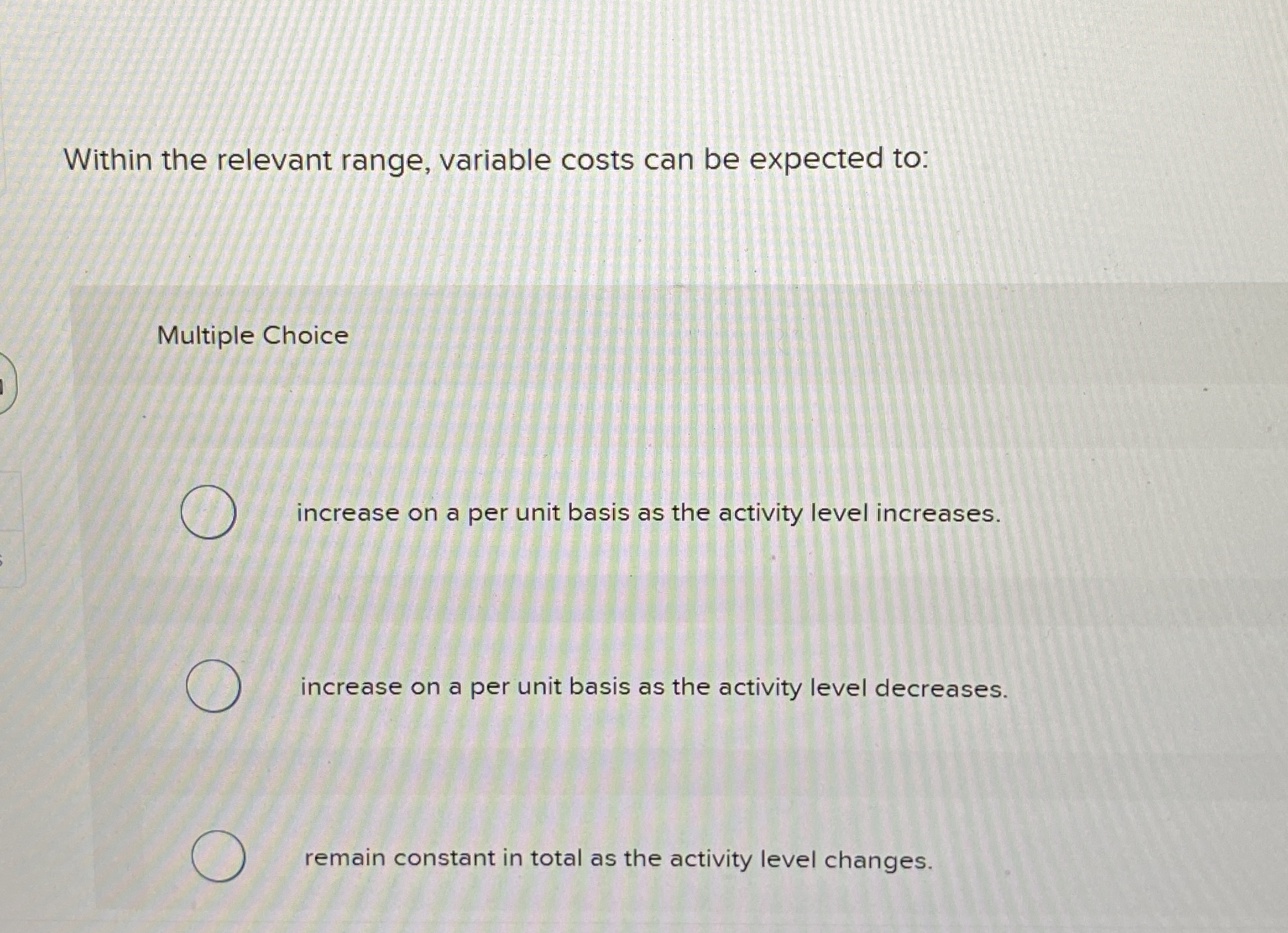 Within the relevant range, variable costs can be