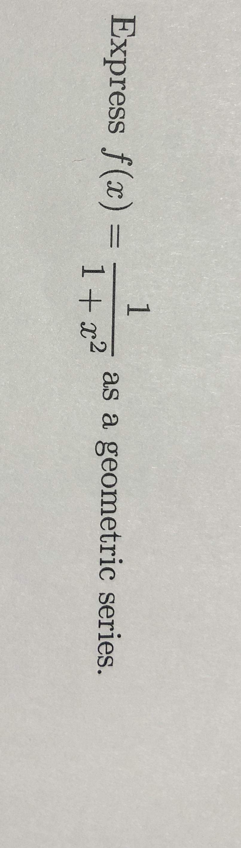Express f ( x ) = 1 1 + x 2 as a geometric series.
