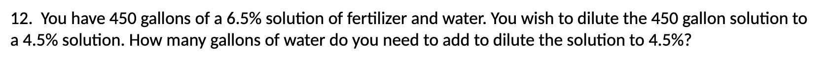 12. You have 450 gallons of a 6.5% solution of