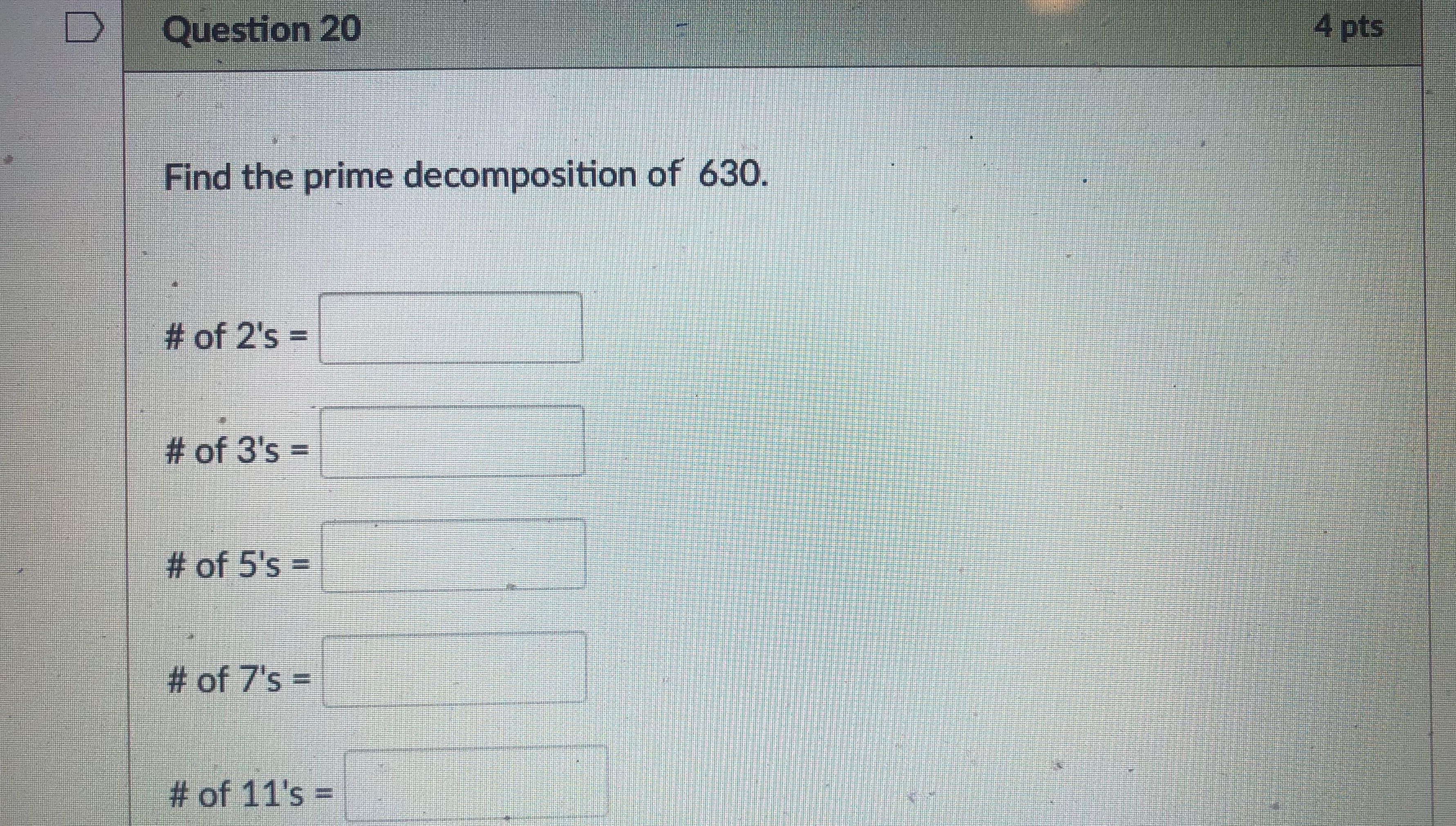 D Question 20 4 pts Find the prime decomposition