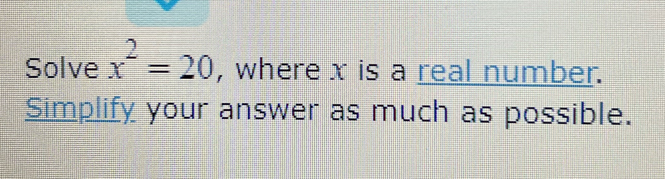 Solve x = 20, where x is a real number. Simplify