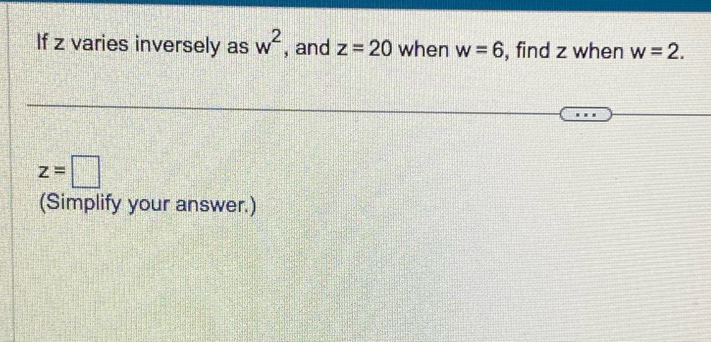If z varies inversely as w-, and z = 20 when w =