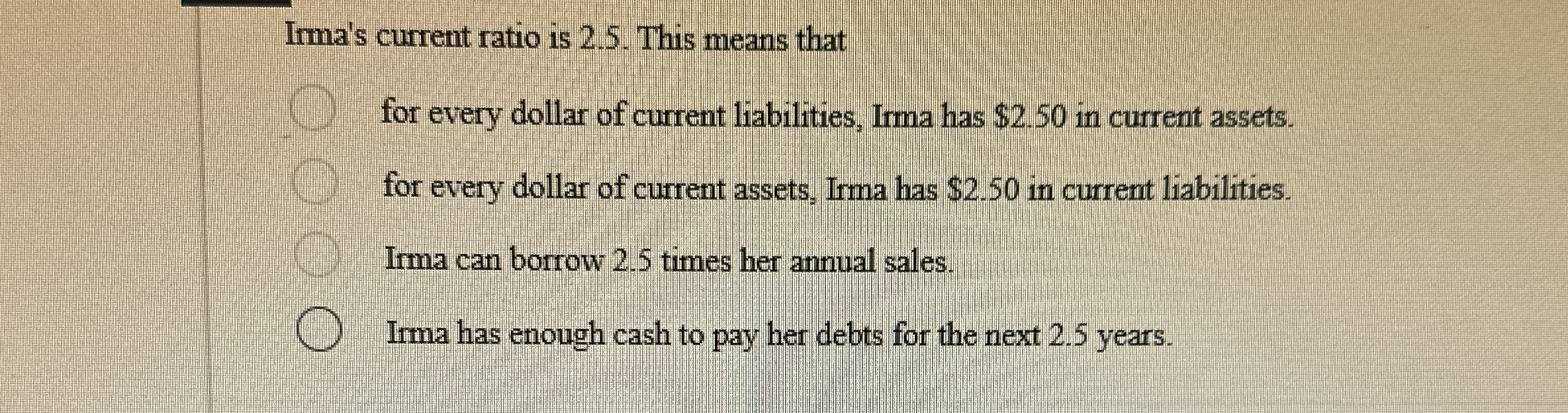 Irma's current ratio is 2 . 5 . This means that