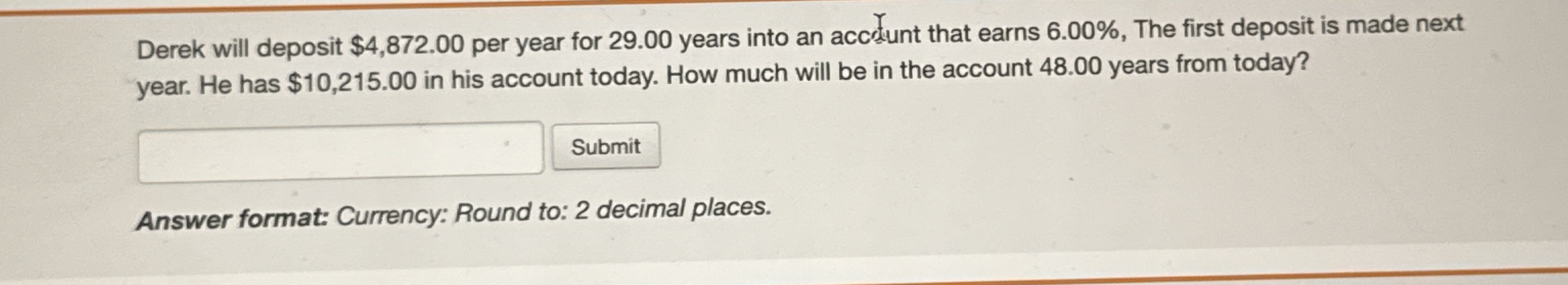 Derek will deposit $ 4 , 8 7 2 . 0 0 per year for