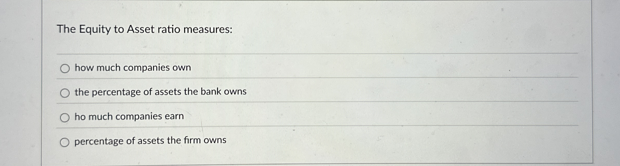 The Equity to Asset ratio measures: how much